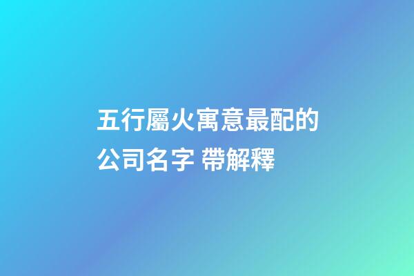五行屬火寓意最配的公司名字 帶解釋-第1張-公司起名-玄機派